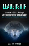 Leadership: Ultimate Guide to Beeing A Successful and Charismatic Leader (Learn Team Building and Employee Management Skills At Workplace) - Paperback