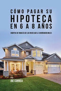 Cómo pagar su hipoteca en 6 a 8 años: Hábitos de riqueza de los ricos que le ahorrarán miles - Paperback