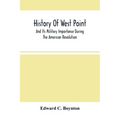History Of West Point: And Its Military Importance During The American Revolution; And The Origin And Progress Of The United States Military Academy - Paperback