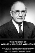 The Poetry of William Carlos Williams: "It is difficult to get the news from poems yet men die miserably every day for lack of what is found there." - Paperback