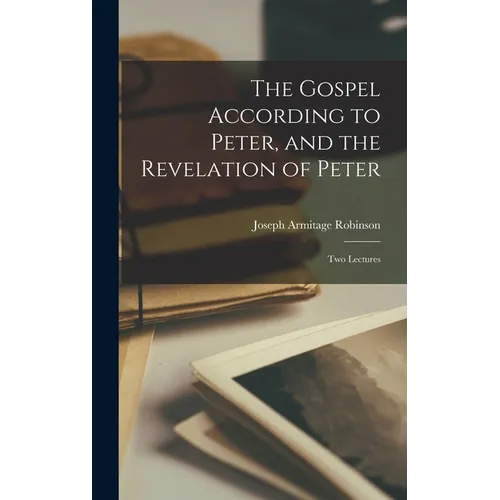 The Gospel According to Peter, and the Revelation of Peter: Two Lectures - Hardcover