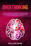 Overthinking: How to Stop Overthinking and Rewire Your Brain, Improve Your Life, Build Mental Toughness and be Yourself. The Complet - Paperback