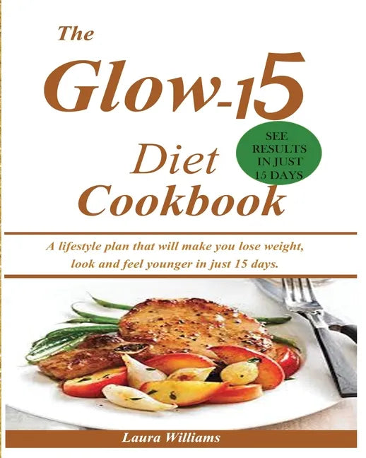 The Glow-15 Diet Cookbook: A lifestyle plan that will make you lose weight, look and feel younger in just 15 days. - Paperback