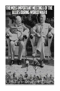 The Most Important Meetings of the Allies during World War II: The History of the Tehran Conference, Yalta Conference, and Potsdam Conference - Paperback