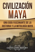 Civilización Maya: Una Guía Fascinante de la Historia y la Mitología Maya (Libro en Español/Maya Civilization Spanish Book Version) - Paperback