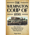 The Wilmington Coup of 1898: How America's Most Infamous Race Riot Led to the Growth of White Supremacy - Paperback