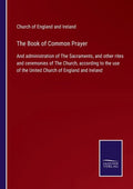 The Book of Common Prayer: And administration of The Sacraments, and other rites and ceremonies of The Church, according to the use of the United - Paperback