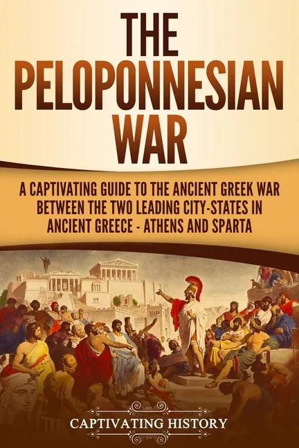 The Peloponnesian War: A Captivating Guide to the Ancient Greek War Between the Two Leading City-States in Ancient Greece - Athens and Sparta - Paperback