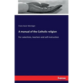 A manual of the Catholic religion: For catechists, teachers and self-instruction - Paperback