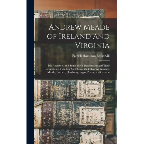 Andrew Meade of Ireland and Virginia: His Ancestors, and Some of His Descendants and Their Connections, Including Sketches of the Following Families: - Hardcover