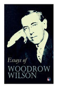 Essays of Woodrow Wilson: The New Freedom, When A Man Comes To Himself, The Study of Administration, Leaders of Men, The New Democracy - Paperback