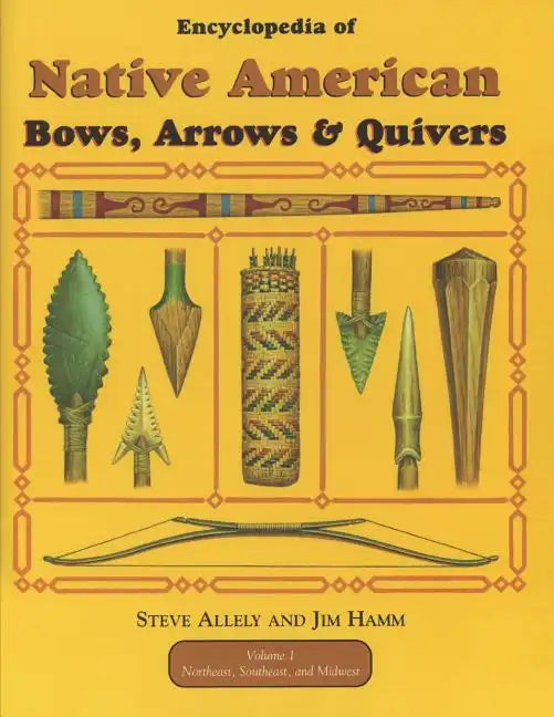 Encyclopedia of Native American Bow, Arrows, and Quivers, Volume 1: Northeast, Southeast, and Midwest - Paperback