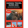 Canada Travel Guide 2024: Everything You Need To Know Before Visiting Canada in 2024 - Paperback