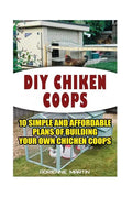 DIY Chicken Coops: 10 Simple and Affordable Plans For Building Your Own Chicken Coops: (Backyard Chickens for Beginners, Building Ideas f - Paperback