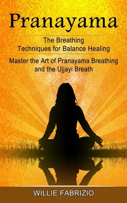 Pranayama: The Breathing Techniques for Balance Healing (Master the Art of Pranayama Breathing and the Ujjayi Breath) - Paperback