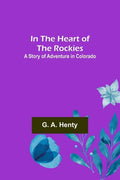 In the Heart of the Rockies; A Story of Adventure in Colorado - Paperback