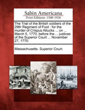 The Trial of the British Soldiers of the 29th Regiment of Foot: For the Murder of Crispus Attucks ... on ... March 5, 1770, Before the ... Justices of - Paperback