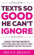 Texts So Good He Can't Ignore: Sassy Texting Secrets for Attracting High-Quality Men (and Keeping the One You Want) - Paperback