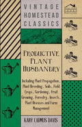 Productive Plant Husbandry - Including Plant Propagation, Plant Breeding, Soils, Field Crops, Gardening, Fruit Growing, Forestry, Insects, Plant Disea - Paperback