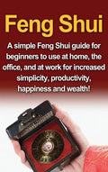 Feng Shui: A simple Feng Shui guide for beginners to use at home, the office, and at work for increased simplicity, productivity, happiness and wealth - Hardcover