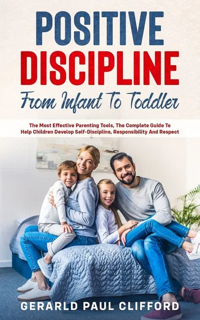 Positive Discipline: From Infant To Toddler: The Most Effective Parenting Tools, The Complete Guide To Help Children Develop Self-Disciplin - Paperback