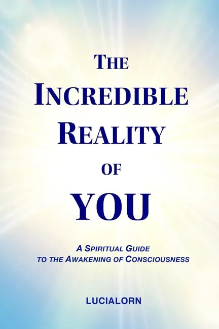 The Incredible Reality of You: A Spiritual Guide to the Awakening of Consciousness - Paperback