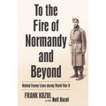To the Fire of Normandy and Beyond: Behind Enemy Lines During World War II - Hardcover
