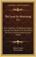The Lyon In Mourning V1: Or A Collection Of Speeches, Letters, Journals, Etc. Relative To The Affairs Of Prince Charles Edward Stuart (1895) - Hardcover