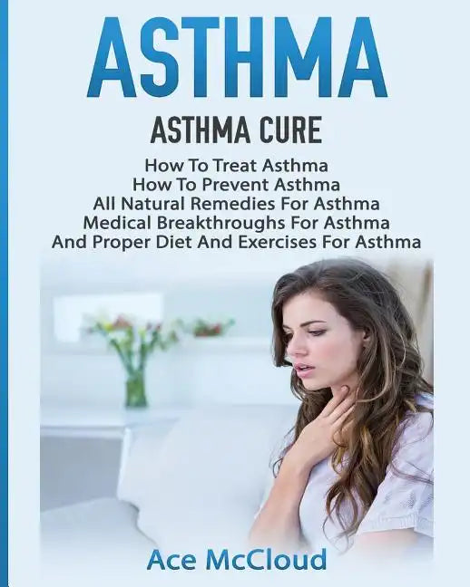 Asthma: Asthma Cure: How To Treat Asthma: How To Prevent Asthma, All Natural Remedies For Asthma, Medical Breakthroughs For As - Paperback
