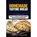 Homemade Tartine Bread: 2 Books In 1: 77 Recipes (x2) To Prepare Homemade Bread And Tartine Oven Baked Dishes - Paperback