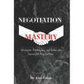 Negotiation Mastery: Strategies, Techniques, and Ethics for Successful Negotiations - Paperback
