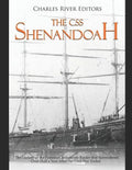 The CSS Shenandoah: The History of the Famous Confederate Raider that Surrendered Over Half a Year After the Civil War Ended - Paperback