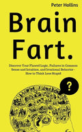 Brain Fart: Discover Your Flawed Logic, Failures in Common Sense and Intuition, and Irrational Behavior - How to Think Less Stupid - Paperback