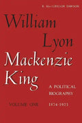 William Lyon Mackenzie King, Volume 1, 1874-1923: A Political Biography - Paperback