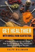 Get Healthier with Whole Raw Asafoetida: A Practical Guide to Live Longer How to Use, Where to Buy, Substitutes, Health Benefits and Recipes - Paperback