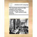 The Top Book of All, for Little Masters and Misses. Containing the Choicest Stories, ... with Curious Lively Pictures, .... - Paperback