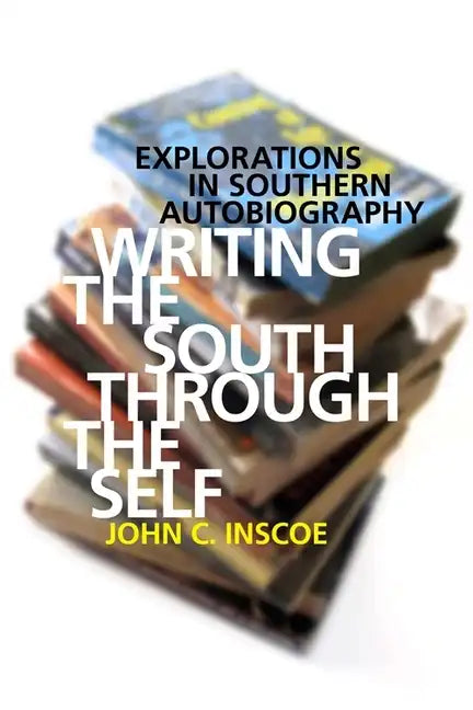 Writing the South Through the Self: Explorations in Southern Autobiography - Paperback