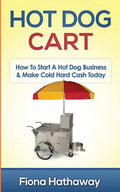 Hot Dog Cart: How To Start A Hot Dog Business & Make Cold Hard Cash Today - Paperback
