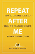 Repeat After Me: How to Liberate Yourself from the Chains of Mental and Emotional Stress - Paperback