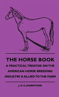 The Horse Book - A Practical Treatise On The American Horse Breeding Industry A Allied To The Farm - Hardcover