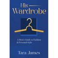His Wardrobe: A Mans Guide to Personal Style & Fashion - Paperback