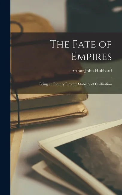 The Fate of Empires: Being an Inquiry Into the Stability of Civilisation - Hardcover