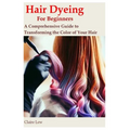 Hair Dyeing for Beginners: A Comprehensive Guide to Transforming the Color of Your Hair - Paperback