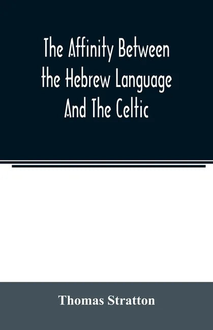 The affinity between the Hebrew language and the Celtic: being a comparison between Hebrew and the Gaelic language, or the Celtic of Scotland - Paperback