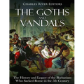 The Goths and Vandals: The History and Legacy of the Barbarians Who Sacked Rome in the 5th Century CE - Paperback