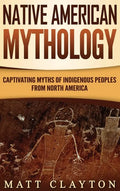 Native American Mythology: Captivating Myths of Indigenous Peoples from North America - Hardcover