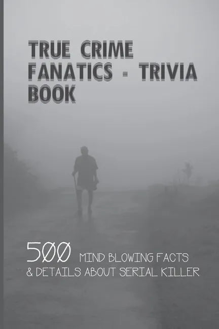 True Crime Fanatics - Trivia book: 500 Mind Blowing Facts & Details About Serial Killer: Facts About Crime, Crime Statistics - Paperback
