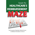 Healthcare's Reimbursement Maze: The Ecosystem Regulates Market Access to Medical Innovation in the U.S. - Paperback