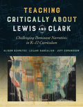 Teaching Critically about Lewis and Clark: Challenging Dominant Narratives in K-12 Curriculum - Paperback