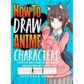 How to Draw Anime Characters: Step by Step Guide to Draw Your Own Original Characters From Simple Templates Includes Manga & Chibi - Hardcover